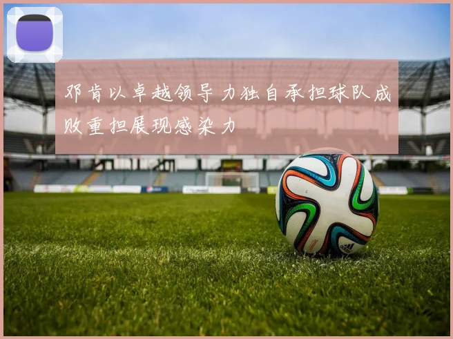 邓肯以卓越领导力独自承担球队成败重担展现感染力