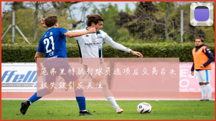 范弗里特执行球员选项后交易否决权失效引发关注