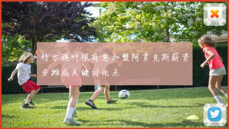 特尔施特根有意加盟阿贾克斯薪资分摊成关键讨论点