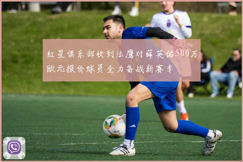 红星俱乐部收到法鹰对薛英佑500万欧元报价球员全力备战新赛季